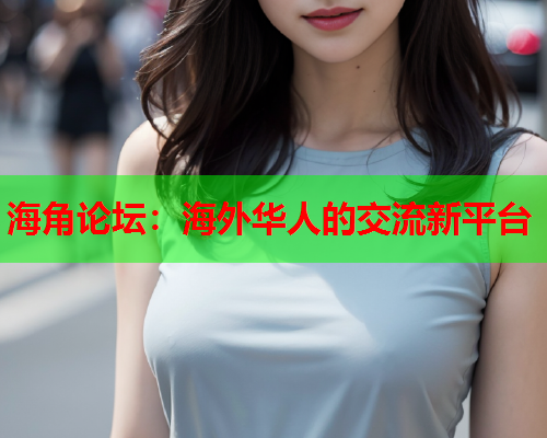 海角论坛：海外华人的交流新平台  第1张
