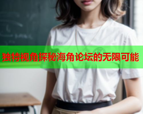 独特视角探秘海角论坛的无限可能  第2张