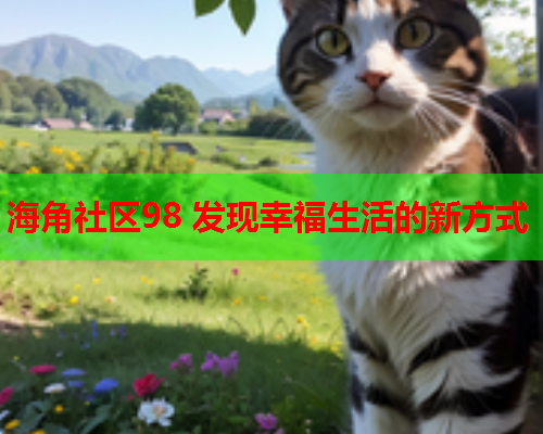 海角社区98 发现幸福生活的新方式  第1张
