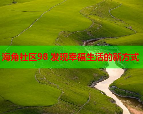 海角社区98 发现幸福生活的新方式  第2张