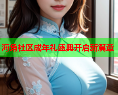 海角社区成年礼盛典开启新篇章  第1张