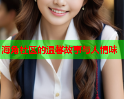 海角社区的温馨故事与人情味  第1张