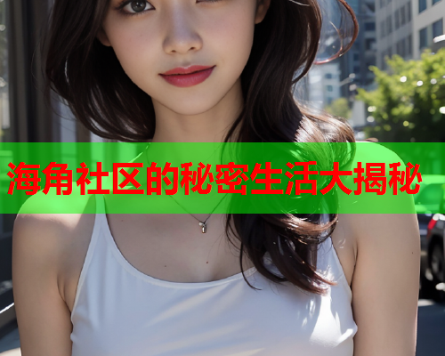 海角社区的秘密生活大揭秘  第1张