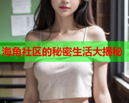 海角社区的秘密生活大揭秘  第2张