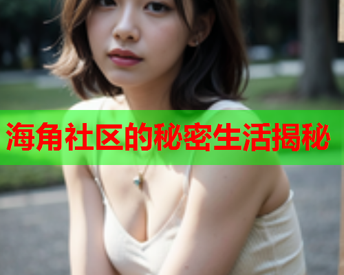 海角社区的秘密生活揭秘  第1张