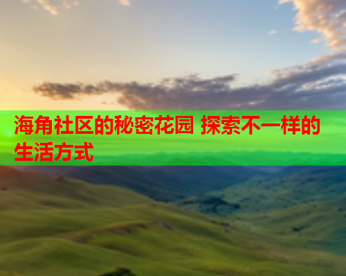 海角社区的秘密花园 探索不一样的生活方式  第2张