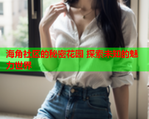 海角社区的秘密花园 探索未知的魅力世界  第1张