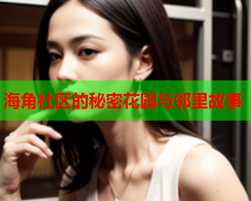 海角社区的秘密花园与邻里故事  第1张