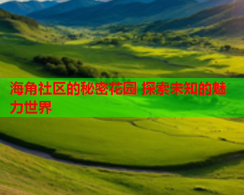 海角社区的秘密花园 探索未知的魅力世界  第2张