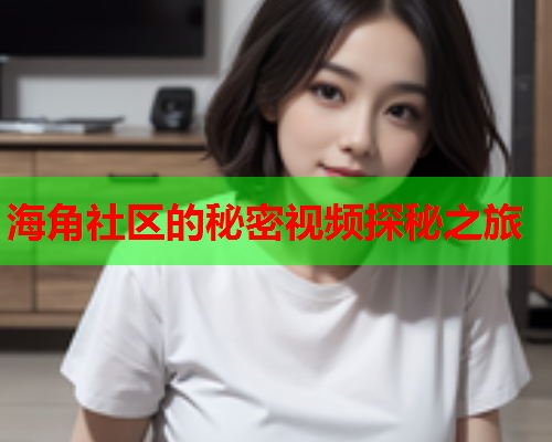 海角社区的秘密视频探秘之旅  第1张