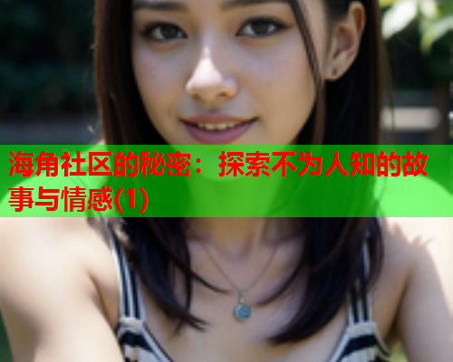 海角社区的秘密：探索不为人知的故事与情感(1)  第1张