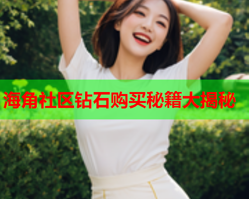 海角社区钻石购买秘籍大揭秘  第1张