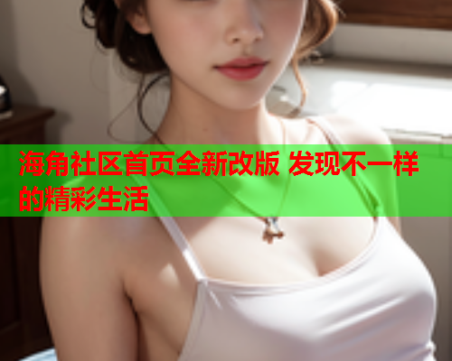 海角社区首页全新改版 发现不一样的精彩生活  第1张
