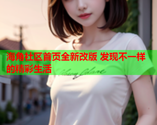 海角社区首页全新改版 发现不一样的精彩生活  第2张