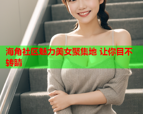 海角社区魅力美女聚集地 让你目不转睛  第1张