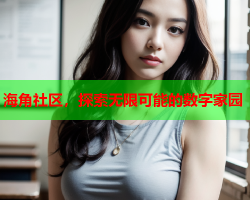海角社区，探索无限可能的数字家园  第1张