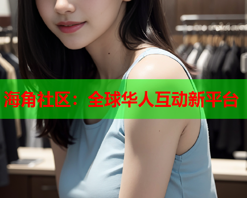 海角社区：全球华人互动新平台  第1张