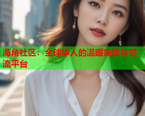 海角社区：全球华人的温暖家园与交流平台  第1张
