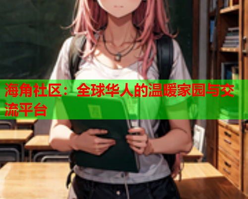 海角社区：全球华人的温暖家园与交流平台  第2张