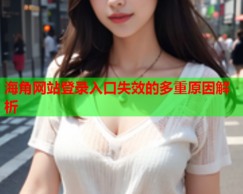 海角网站登录入口失效的多重原因解析  第1张