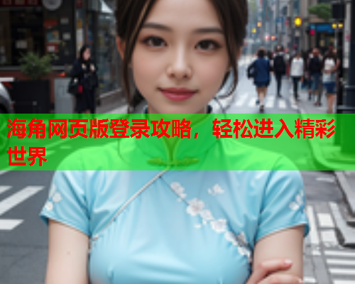 海角网页版登录攻略，轻松进入精彩世界  第1张