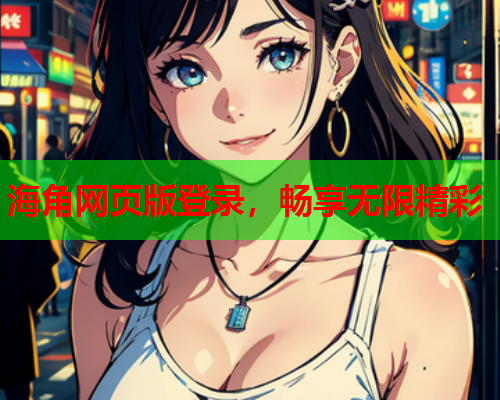海角网页版登录，畅享无限精彩  第1张