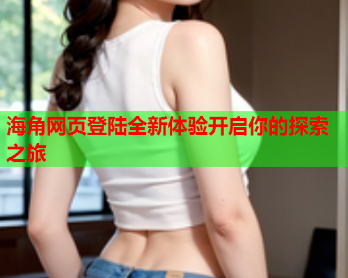 海角网页登陆全新体验开启你的探索之旅  第1张