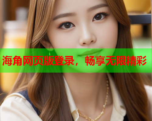海角网页版登录，畅享无限精彩  第2张
