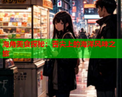 海角美食探秘：舌尖上的海洋风味之旅  第1张