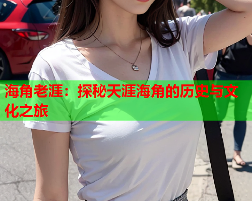 海角老涯：探秘天涯海角的历史与文化之旅  第1张
