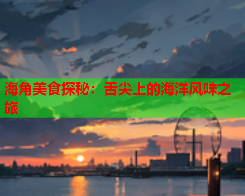 海角美食探秘：舌尖上的海洋风味之旅  第2张