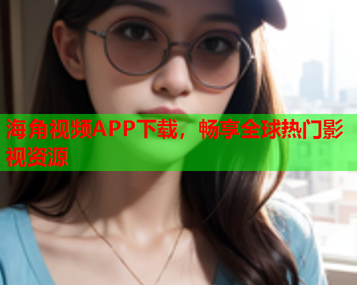海角视频APP下载，畅享全球热门影视资源  第1张