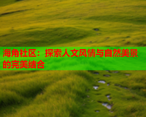 海角社区：探索人文风情与自然美景的完美结合  第2张