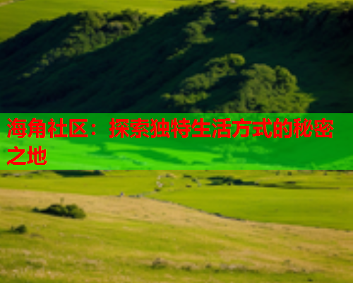 海角社区：探索独特生活方式的秘密之地  第1张