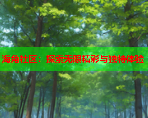 海角社区：探索无限精彩与独特体验  第1张