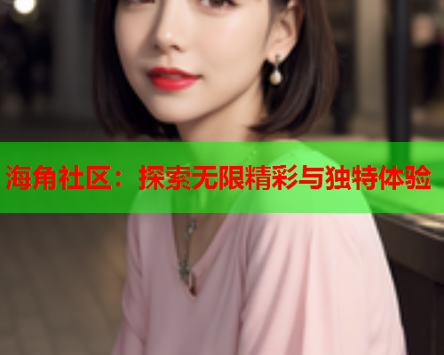 海角社区：探索无限精彩与独特体验  第2张