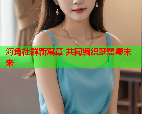 海角社群新篇章 共同编织梦想与未来  第2张