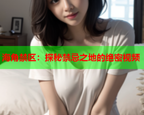 海角禁区：探秘禁忌之地的绝密视频  第1张