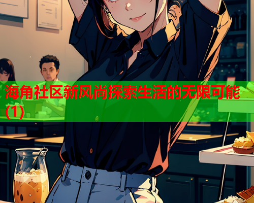 海角社区新风尚探索生活的无限可能(1)  第2张
