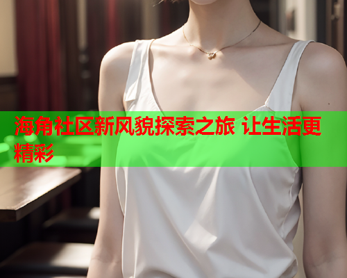 海角社区新风貌探索之旅 让生活更精彩  第2张