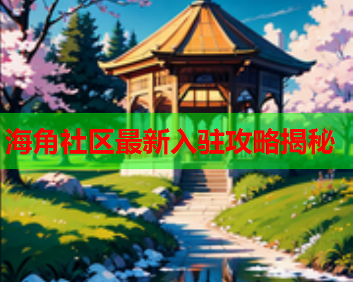 海角社区最新入驻攻略揭秘  第1张