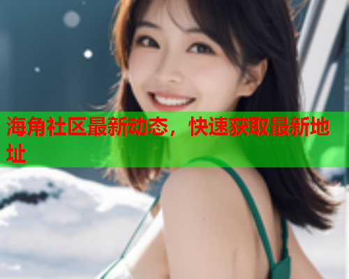 海角社区最新动态，快速获取最新地址  第1张