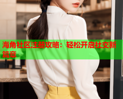 海角社区注册攻略：轻松开启社交新篇章  第1张
