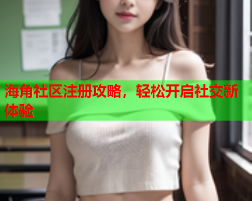 海角社区注册攻略，轻松开启社交新体验  第2张
