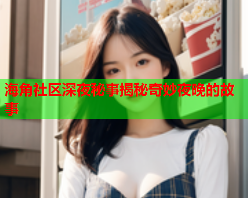 海角社区深夜秘事揭秘奇妙夜晚的故事  第1张