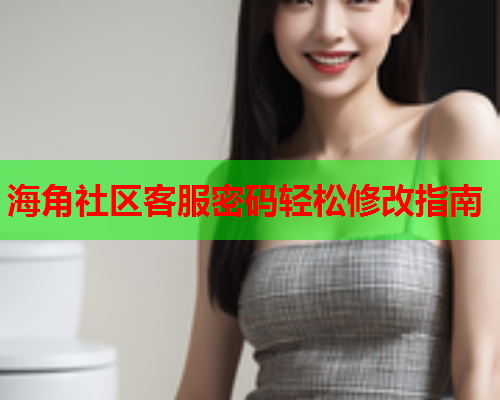 海角社区客服密码轻松修改指南  第1张