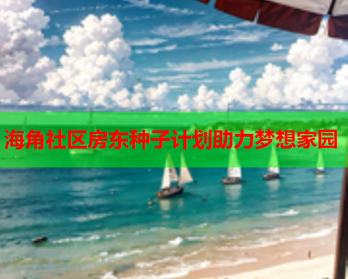 海角社区房东种子计划助力梦想家园  第2张