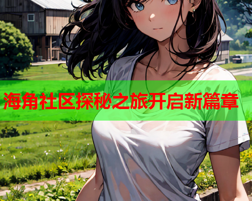 海角社区探秘之旅开启新篇章  第2张