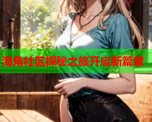 海角社区探秘之旅开启新篇章  第1张