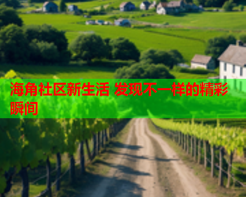海角社区新生活 发现不一样的精彩瞬间  第1张